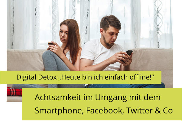 Digital Detox „Heute bin ich einfach offline!“ Achtsamkeit im Umgang mit dem  Smartphone, Facebook, Twitter & Co